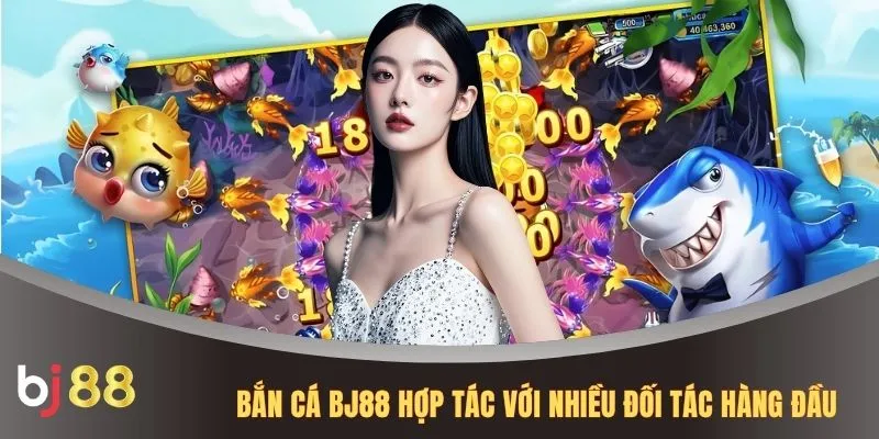 Bắn cá BJ88 hợp tác với nhiều đối tác hàng đầu