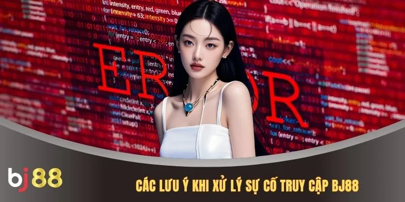 Các lưu ý khi xử lý sự cố truy cập BJ88