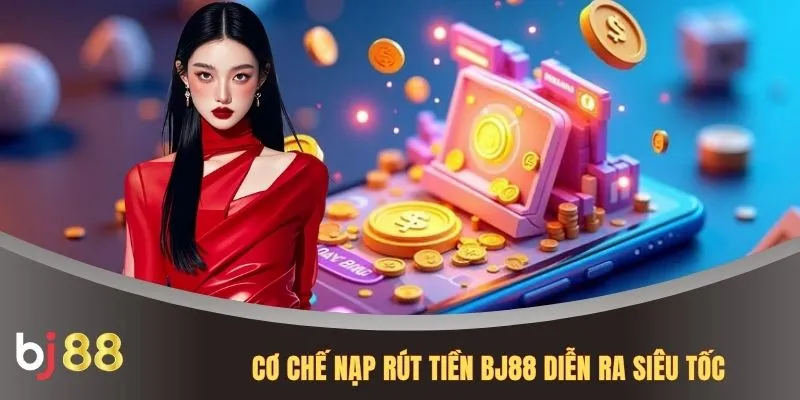 Cơ chế nạp rút tiền BJ88 diễn ra siêu tốc