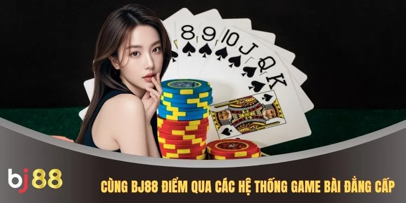 Cùng BJ88 điểm qua các hệ thống game bài đẳng cấp