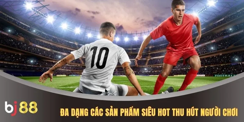 Đa dạng các sản phẩm siêu hot thu hút người chơi