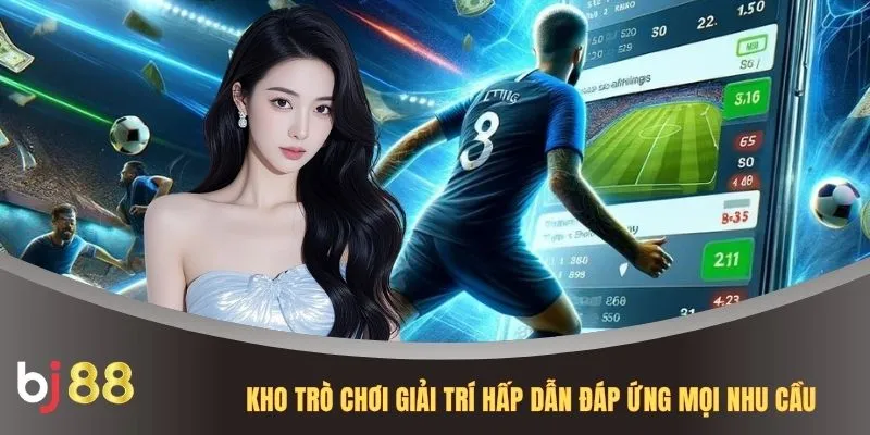 Kho trò chơi giải trí hấp dẫn đáp ứng mọi nhu cầu