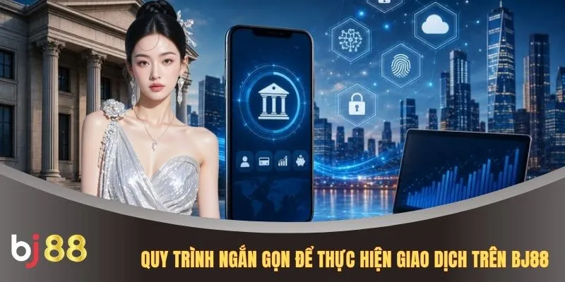 Quy trình ngắn gọn để thực hiện giao dịch trên BJ88