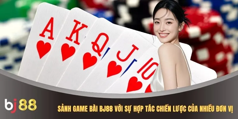 Sảnh game bài BJ88 với sự hợp tác chiến lược của nhiều đơn vị