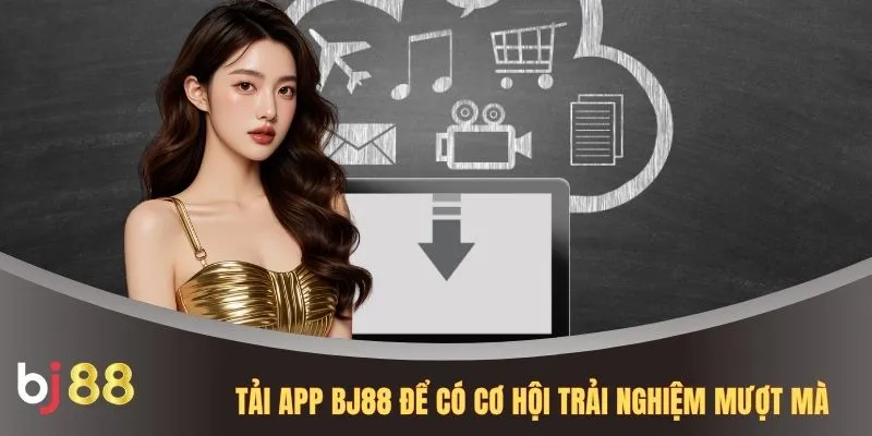 Tải app BJ88 để có cơ hội trải nghiệm mượt mà