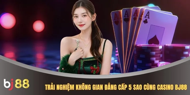 Trải nghiệm không gian đẳng cấp 5 sao cùng Casino BJ88